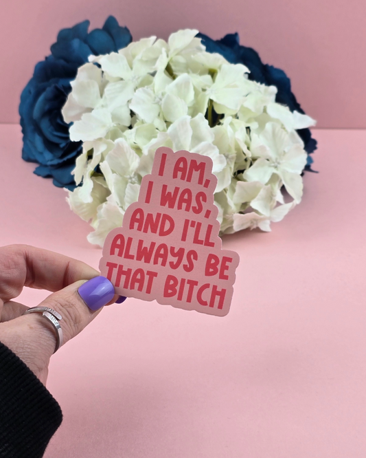 Waterproof Sticker - I am, I was, and I'll always be that bitch - Sarcastic Sticker - Funny Sticker - Sassy