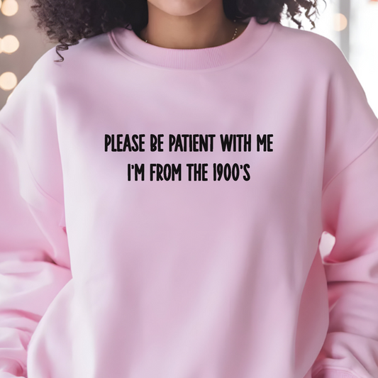 Please Be Patient With me I'm from the 1900s Sweatshirt