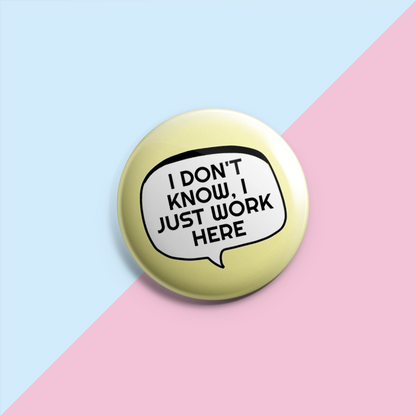 I Don't Know I Just Work Here - Sarcastic Pin Badge