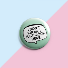 I Don't Know I Just Work Here - Sarcastic Pin Badge