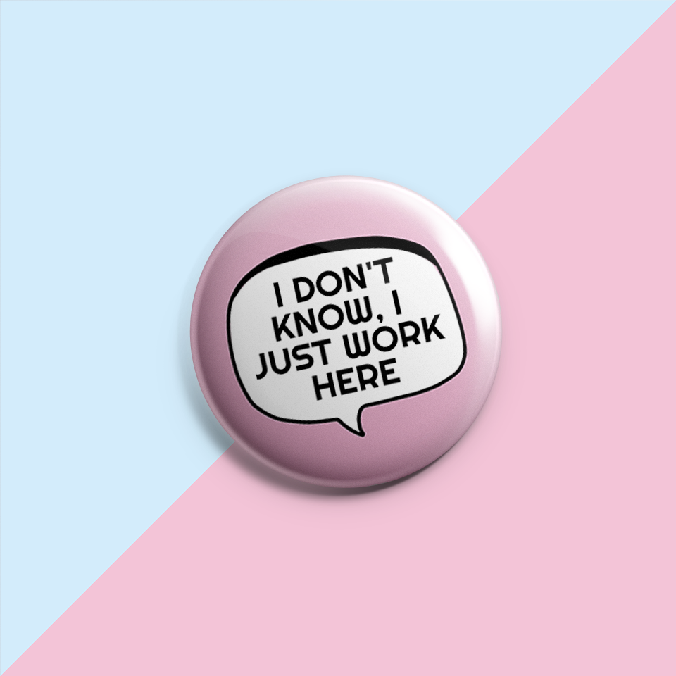 I Don't Know I Just Work Here - Sarcastic Pin Badge