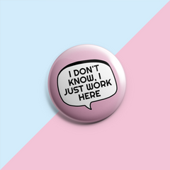 I Don't Know I Just Work Here - Sarcastic Pin Badge