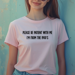 Please Be Patient With me I'm from the 1900s T-Shirt