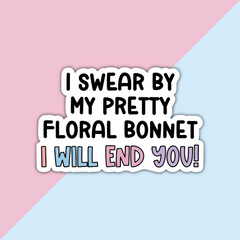 I swear by my pretty floral bonnet I will end you (V2) Die Cut Sticker