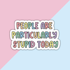 People Are Particularly Stupid Today Die Cut Sticker