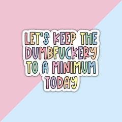 Let's Keep The Dumbfuckery To A Minimum Today Die Cut Sticker