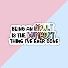 Being an Adult is the Dumbest Thing Ever Die Cut Sticker