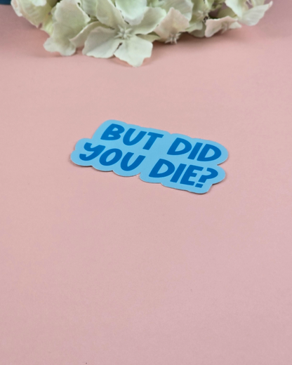 Waterproof Sticker - But did you die? - Sarcastic Sticker - Funny Sticker - Sassy