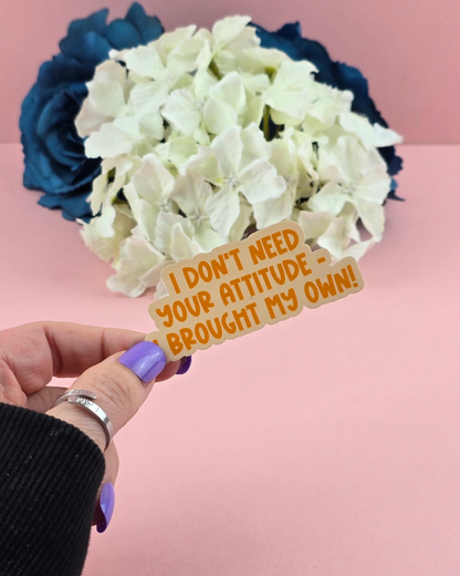 Waterproof Sticker - I don't need your attitude - Sarcastic Sticker - Funny Sticker - Sassy