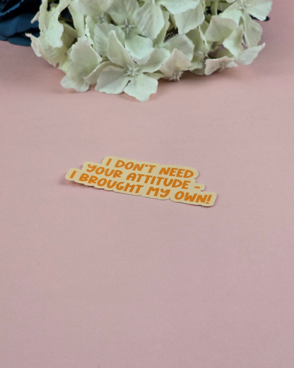 Waterproof Sticker - I don't need your attitude - Sarcastic Sticker - Funny Sticker - Sassy