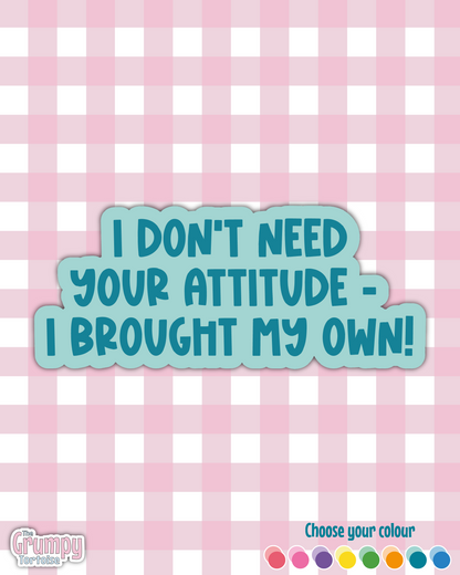 Waterproof Sticker - I don't need your attitude - Sarcastic Sticker - Funny Sticker - Sassy