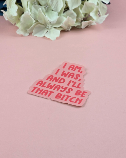 Waterproof Sticker - I am, I was, and I'll always be that bitch - Sarcastic Sticker - Funny Sticker - Sassy
